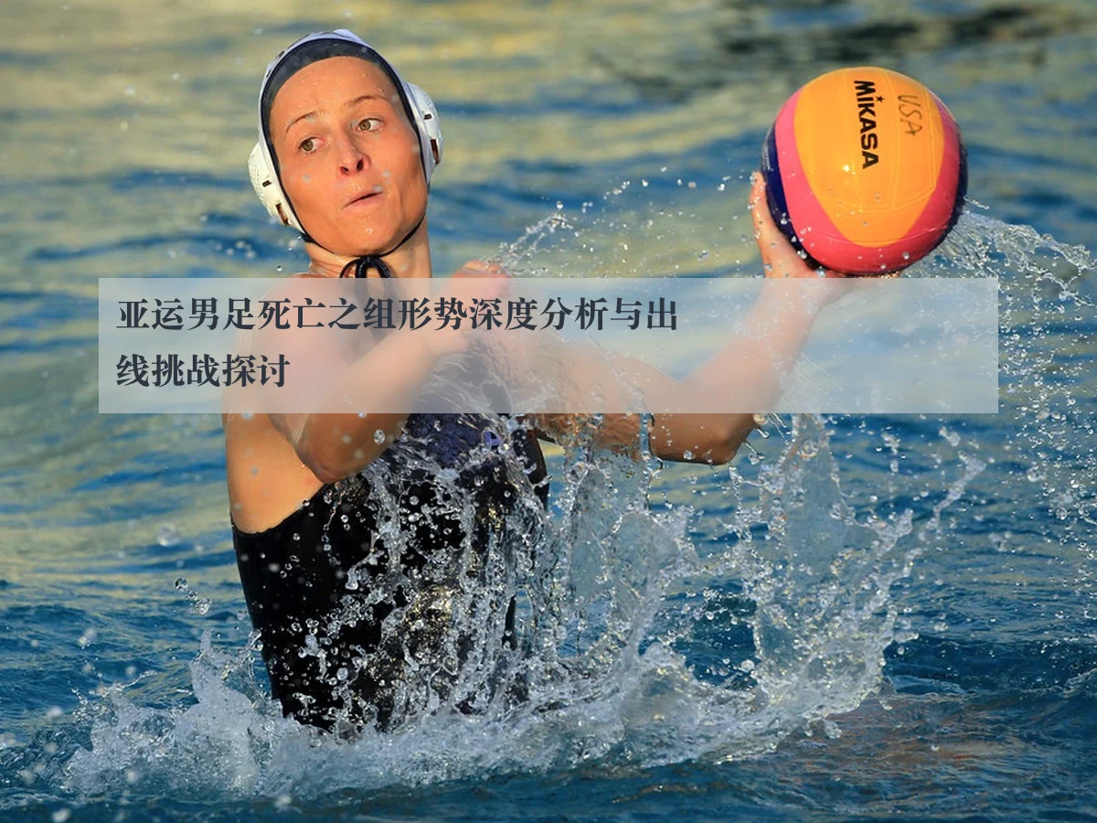 亚运男足死亡之组形势深度分析与出线挑战探讨