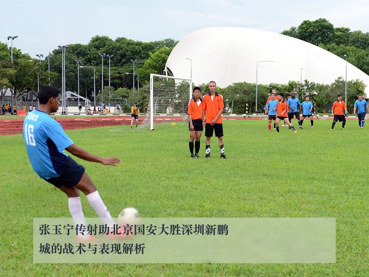 张玉宁传射助北京国安大胜深圳新鹏城的战术与表现解析
